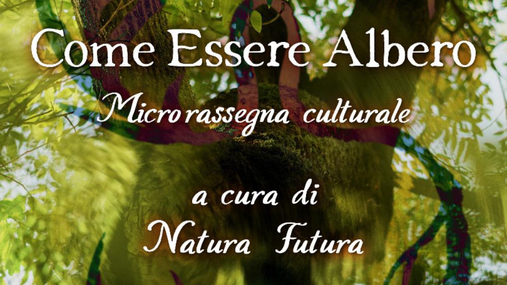 "Come Essere Albero" è una Micro-rassegna culturale a cura di Natura Futura